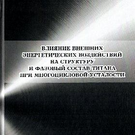 Издана монография "Влияние внешних энергетических воздействий на структуру и фазовый состав титана при многоцикловой усталости"